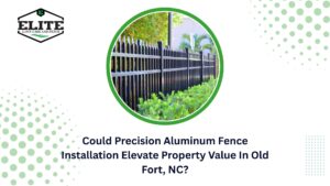 Could Precision Aluminum Fence Installation Elevate Property Value In Old Fort, NC