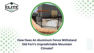 How Does An Aluminum Fence Withstand Old Fort’s Unpredictable Mountain Climate